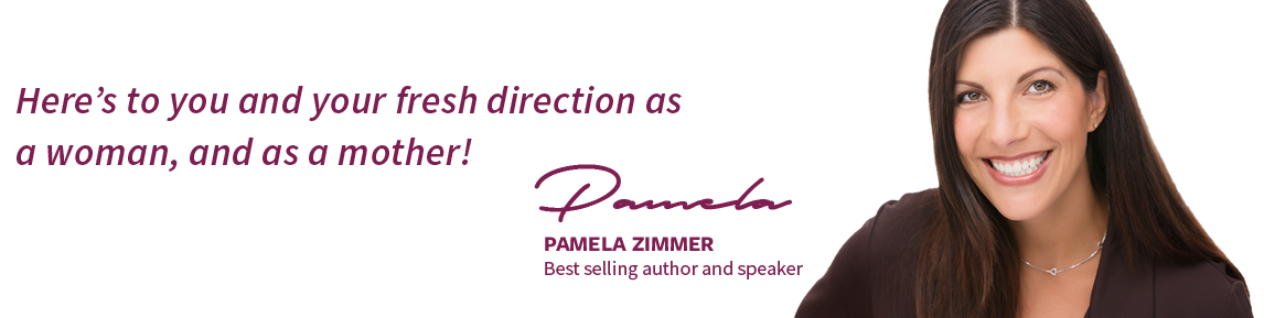 Here's to you and your fresh direction as a woman, and as a mother! - Pamela Zimmer